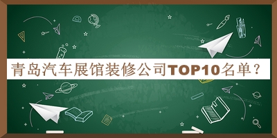 青島汽車(chē)展館裝修公司TOP10名單公布，網(wǎng)友推薦