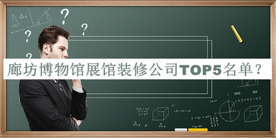 廊坊博物館展館裝修公司TOP5名單揭曉，良心推薦