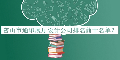 密山市通訊展廳設(shè)計(jì)公司排名前十名單公布，趕快收藏