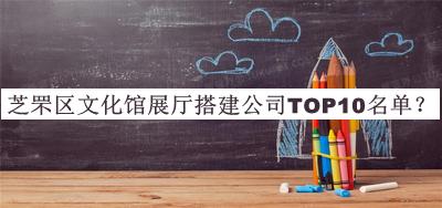 芝罘區(qū)文化館展廳搭建公司TOP10名單公開，網(wǎng)友推薦