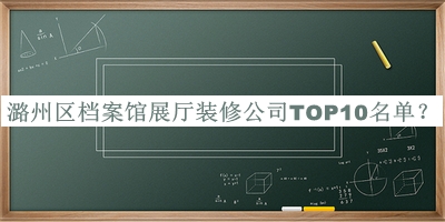 潞州區(qū)檔案館展廳裝修公司TOP10名單發(fā)布，趕快收藏