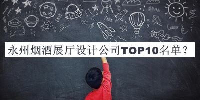 永州煙酒展廳設(shè)計公司TOP10名單公布，值得一看
