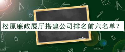 松原廉政展廳搭建公司排名前六名單推出，趕快收藏