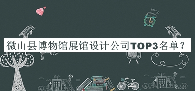 微山縣博物館展館設(shè)計(jì)公司TOP3名單公開，值得一看
