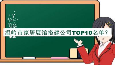 溫嶺市家居展館搭建公司TOP10名單發(fā)布，值得一看