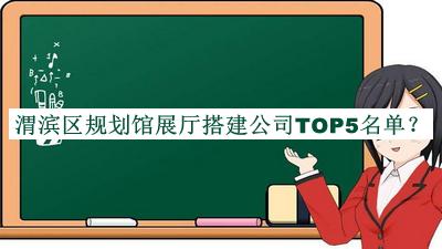 渭濱區(qū)規(guī)劃館展廳搭建公司TOP5名單發(fā)布，閱后既刪