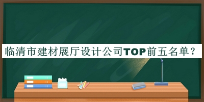 臨清市建材展廳設(shè)計公司TOP前五名單宣布，閱后既刪