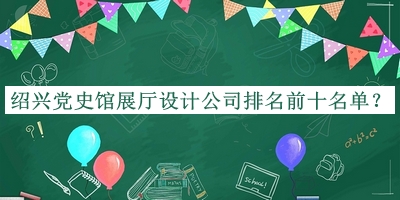紹興黨史館展廳設(shè)計公司排名前十名單公開，趕快收藏