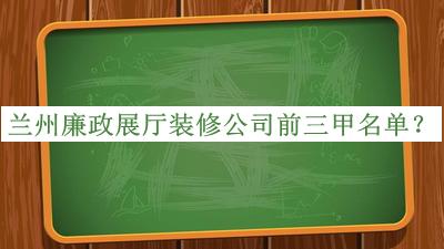 蘭州廉政展廳裝修公司前三甲名單宣布，網(wǎng)友推薦