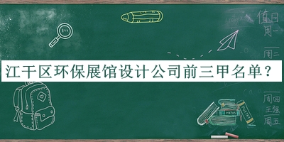 江干區(qū)環(huán)保展館設(shè)計(jì)公司前三甲名單公開，良心推薦