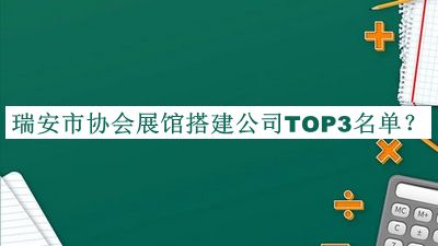 瑞安市協(xié)會(huì)展館搭建公司TOP3名單揭曉，良心推薦