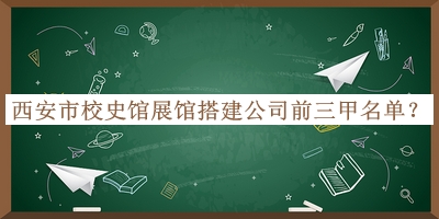 西安市校史館展館搭建公司前三甲名單揭曉，網(wǎng)友推薦