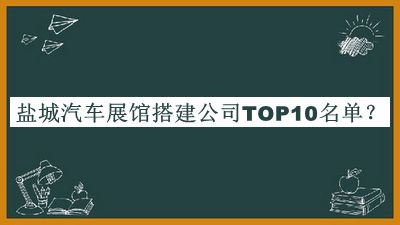 鹽城汽車展館搭建公司TOP10名單揭曉，良心推薦