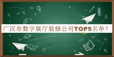 廣漢市數(shù)字展廳裝修公司TOP5名單公布，良心推薦