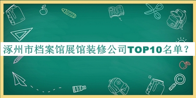 涿州市檔案館展館裝修公司TOP10名單宣布，值得一看