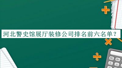 河北警史館展廳裝修公司排名前六名單公布，趕快收藏