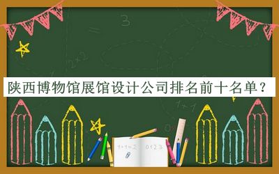 陜西博物館展館設(shè)計(jì)公司排名前十名單公布，趕快收藏