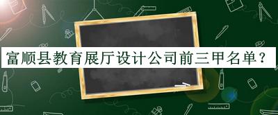 富順縣教育展廳設(shè)計公司前三甲名單推出，良心推薦
