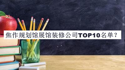 焦作規(guī)劃館展館裝修公司TOP10名單推出，閱后既刪