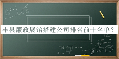 豐縣廉政展館搭建公司排名前十名單公開，趕快收藏