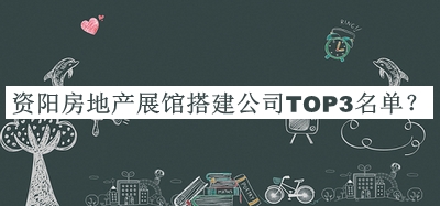 資陽房地產(chǎn)展館搭建公司TOP3名單宣布，閱后既刪