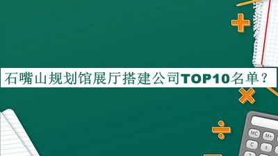 石嘴山規(guī)劃館展廳搭建公司TOP10名單公布，良心推薦