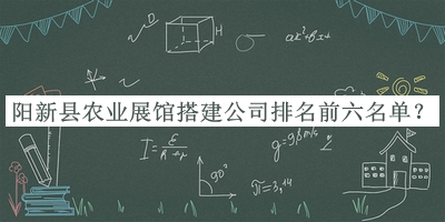 陽新縣農(nóng)業(yè)展館搭建公司排名前六名單揭曉，趕快收藏