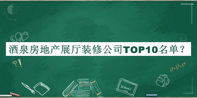 酒泉房地產(chǎn)展廳裝修公司TOP10名單發(fā)布，閱后既刪