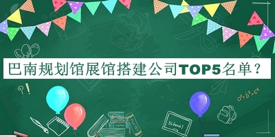巴南規(guī)劃館展館搭建公司TOP5名單揭曉，值得一看