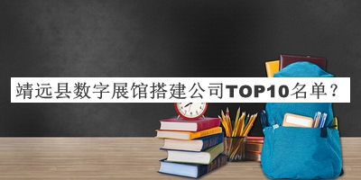 靖遠(yuǎn)縣數(shù)字展館搭建公司TOP10名單發(fā)布，趕快收藏