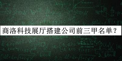 商洛科技展廳搭建公司前三甲名單推出，趕快收藏