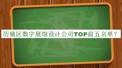 歷城區(qū)數(shù)字展館設(shè)計(jì)公司TOP前五名單推出，閱后既刪
