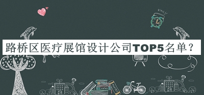 路橋區(qū)醫(yī)療展館設(shè)計(jì)公司TOP5名單宣布，值得一看
