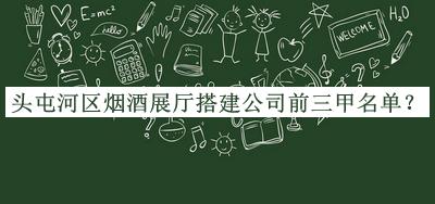 頭屯河區(qū)煙酒展廳搭建公司前三甲名單公布，值得一看
