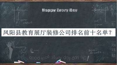 鳳陽縣教育展廳裝修公司排名前十名單公布，值得一看