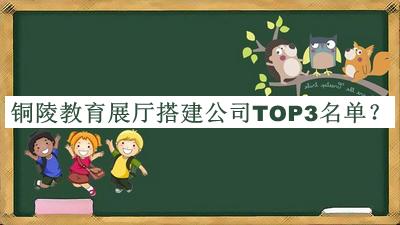 銅陵教育展廳搭建公司TOP3名單推出，良心推薦