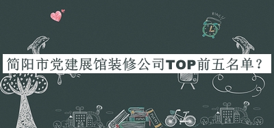 簡陽市黨建展館裝修公司TOP前五名單推出，趕快收藏