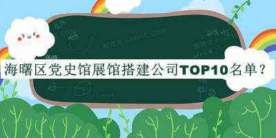 海曙區(qū)黨史館展館搭建公司TOP10名單揭曉，閱后既刪