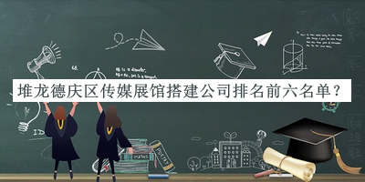 堆龍德慶區(qū)傳媒展館搭建公司排名前六名單公開，閱后既刪