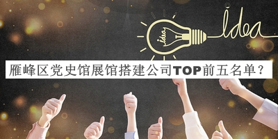 雁峰區(qū)黨史館展館搭建公司TOP前五名單公布，值得一看