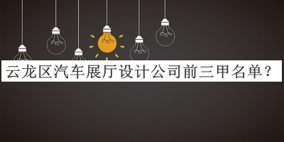 云龍區(qū)汽車展廳設(shè)計(jì)公司前三甲名單宣布，值得一看