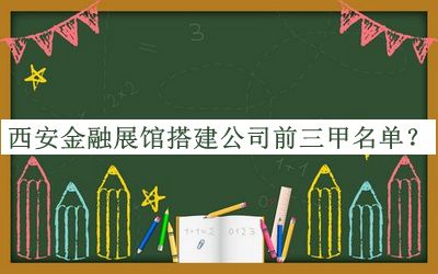 西安金融展館搭建公司前三甲名單揭曉，趕快收藏