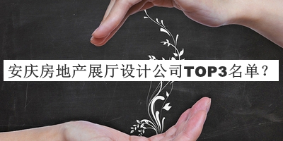 安慶房地產(chǎn)展廳設(shè)計(jì)公司TOP3名單公布，趕快收藏