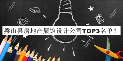 梁山縣房地產(chǎn)展館設(shè)計(jì)公司TOP3名單公布，趕快收藏
