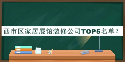 西市區(qū)家居展館裝修公司TOP5名單宣布，閱后既刪