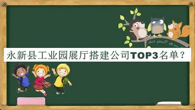 永新縣工業(yè)園展廳搭建公司TOP3名單推出，良心推薦