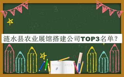 漣水縣農(nóng)業(yè)展館搭建公司TOP3名單公開，良心推薦