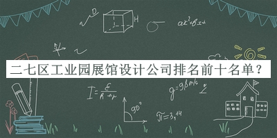 二七區(qū)工業(yè)園展館設(shè)計公司排名前十名單公布，值得一看