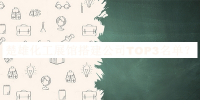 楚雄化工展館搭建公司TOP3名單宣布，閱后既刪