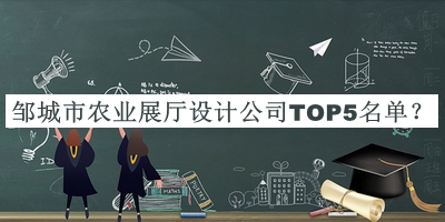 鄒城市農(nóng)業(yè)展廳設(shè)計(jì)公司TOP5名單揭曉，趕快收藏